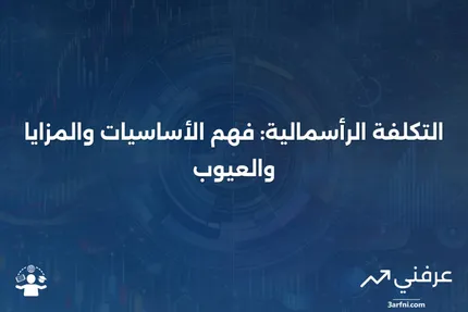 التكلفة الرأسمالية: التعريف، المثال، الإيجابيات والسلبيات