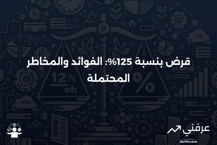 قرض بنسبة 125%: ما هو، تاريخه، الإيجابيات والسلبيات