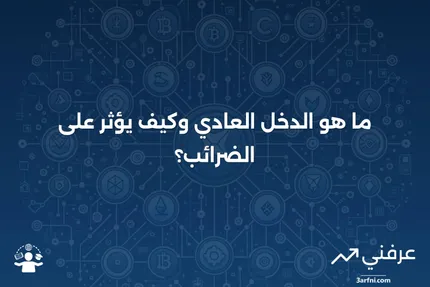 الدخل العادي: ما هو وكيف يتم فرض الضرائب عليه