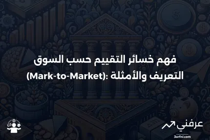 خسائر التقييم حسب السوق (Mark-to-Market): التعريف والمثال