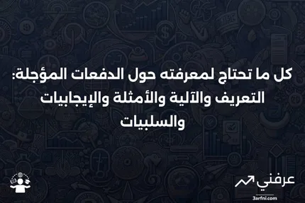 الدفعات المؤجلة: التعريف، كيفية العمل، مثال، الإيجابيات والسلبيات