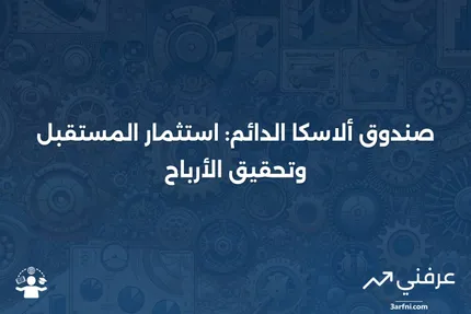 صندوق ألاسكا الدائم: المعنى، الأرباح، الاستثمارات