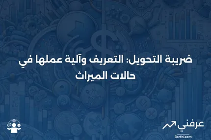 ما هو ضريبة التحويل؟ التعريف وكيفية عملها مع الميراث