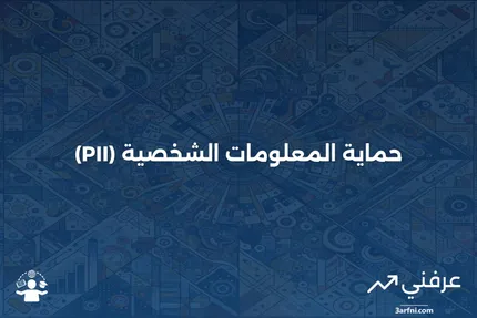 المعلومات الشخصية المحددة للهوية (PII): التعريف، الأنواع، والأمثلة