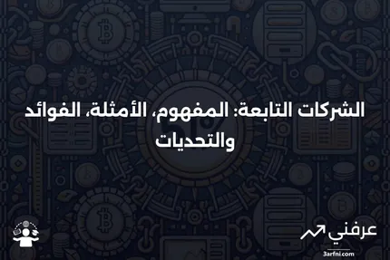 شركة تابعة: التعريف، الأمثلة، الإيجابيات والسلبيات