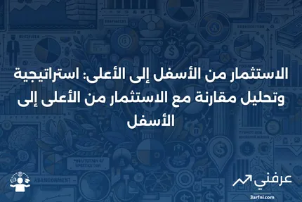 الاستثمار من الأسفل إلى الأعلى: التعريف، المثال، مقابل الاستثمار من الأعلى إلى الأسفل