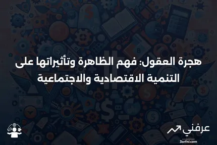 هجرة العقول: التعريف، الأسباب، التأثيرات، والأمثلة