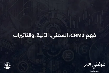 CRM2: ماذا يعني، كيف يعمل، التأثير