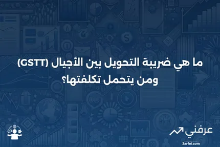 ما هو ضريبة التحويل بين الأجيال (GSTT) ومن يدفعها؟