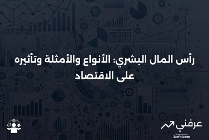 تعريف رأس المال البشري: الأنواع، الأمثلة، والعلاقة بالاقتصاد