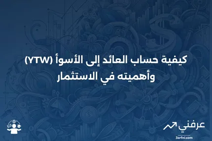 العائد إلى الأسوأ (YTW): ما هو وكيفية حسابه باستخدام الصيغة