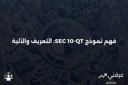 نموذج SEC 10-QT: ما هو وكيف يعمل