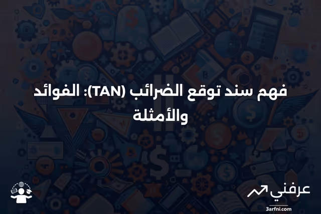 سند توقع الضرائب (TAN): المعنى، الفوائد، الأمثلة