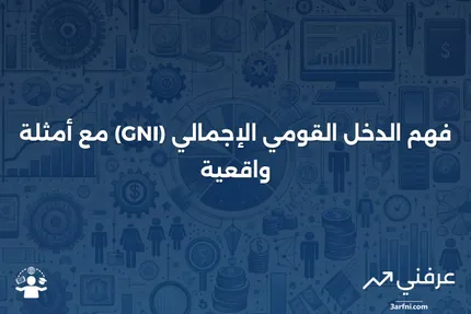 تعريف الدخل القومي الإجمالي (GNI)، مع مثال من العالم الحقيقي