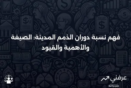 نسبة دوران الذمم المدينة: الصيغة، الأهمية، الأمثلة، والقيود