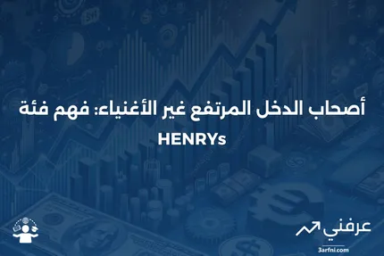 تعريف أصحاب الدخل المرتفع الذين لم يصبحوا أغنياء بعد (HENRYs)