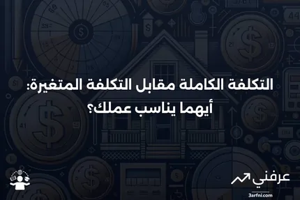 ما هو التكلفة الكاملة؟ طريقة المحاسبة مقابل التكلفة المتغيرة