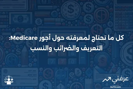 أجور Medicare: التعريف، كيفية فرض الضرائب عليها، الحدود، والنسب