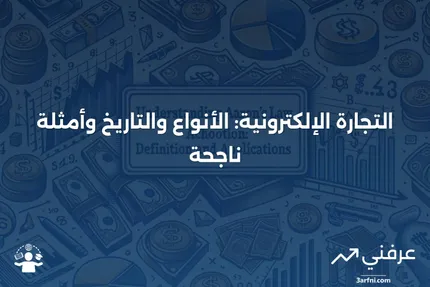 تعريف التجارة الإلكترونية: الأنواع، التاريخ، والأمثلة