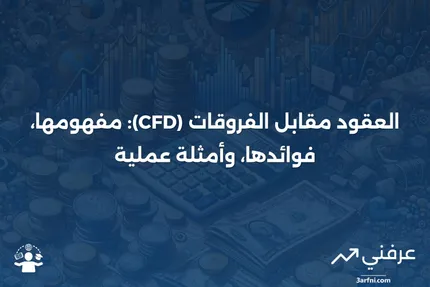 تعريف العقود مقابل الفروقات (CFD)، استخداماتها، وأمثلة عليها