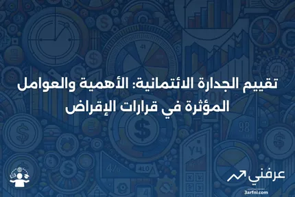 ما هو تقييم الجدارة الائتمانية؟ الغرض، العوامل، والدور في الإقراض