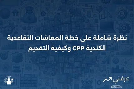 خطة المعاشات التقاعدية الكندية (CPP): نظرة عامة وكيفية التقديم