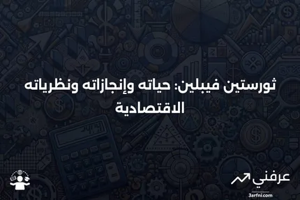 من هو ثورستين فيبلين؟ حياته، مسيرته المهنية، ونظرياته