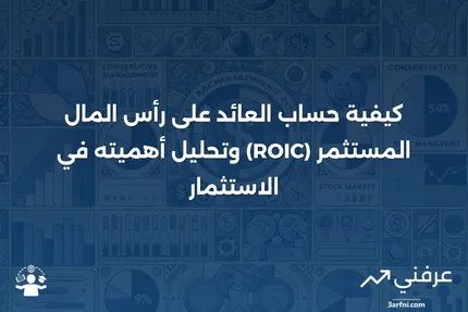 رأس المال المستثمر: التعريف وكيفية حساب العوائد (العائد على رأس المال المستثمر - ROIC)