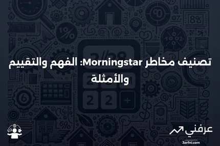 تصنيف مخاطر Morningstar: التعريف، العوامل التي يتم تقييمها، والمثال