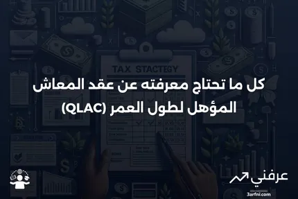 عقد المعاش المؤهل لطول العمر (QLAC): التعريف، الضرائب، والمثال