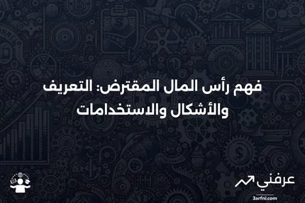 رأس المال المقترض: التعريف، الأشكال، كيفية الاستخدام، والمثال