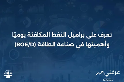 براميل النفط المكافئة يوميًا (BOE/D): التعريف والاستخدامات