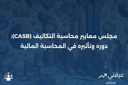 مجلس معايير محاسبة التكاليف (CASB): ما هو وكيف يعمل