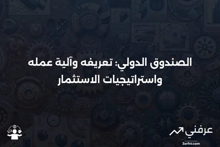 الصندوق الدولي: ما هو، وكيف يعمل، وكيفية الاستثمار فيه