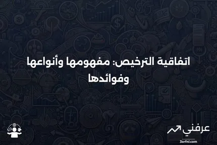 اتفاقية الترخيص: التعريف، المثال، الأنواع، والفوائد