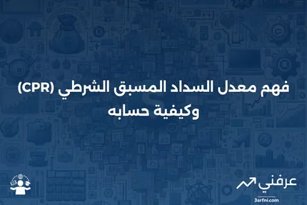 معدل السداد المسبق الشرطي (CPR): التعريف والحساب