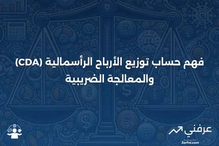 حساب توزيع الأرباح الرأسمالية (CDA): التعريف والمعالجة الضريبية