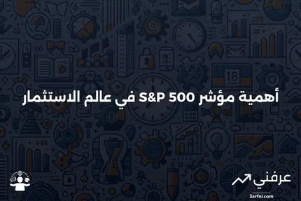 مؤشر S&P 500: ما هو ولماذا هو مهم في الاستثمار