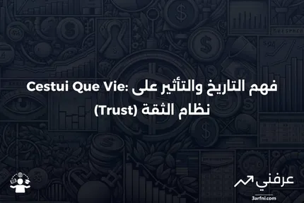 Cestui Que Vie: التعريف، التاريخ، وما يعنيه بالنسبة للثقة (Trust)