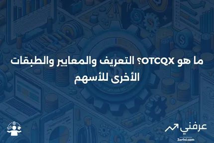 ما هو OTCQX؟ التعريف، معايير الأسهم، والطبقات الأخرى