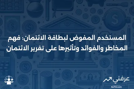 المستخدم المفوض لبطاقة الائتمان: التعريف، المخاطر، والتأثير على الائتمان