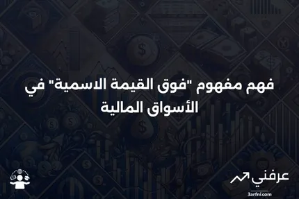 فوق القيمة الاسمية: ماذا يعني وكيف يعمل