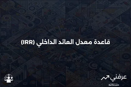 قاعدة معدل العائد الداخلي (IRR): التعريف، الصيغة والمثال