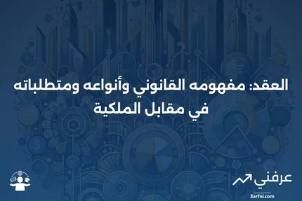 العقد: التعريف القانوني، الأنواع، المتطلبات، مقابل الملكية