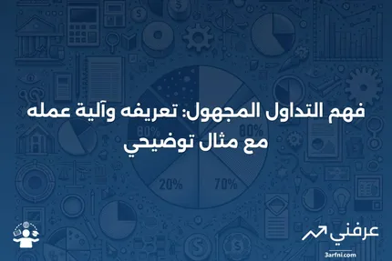 التداول المجهول: ما هو، كيف يعمل، مثال