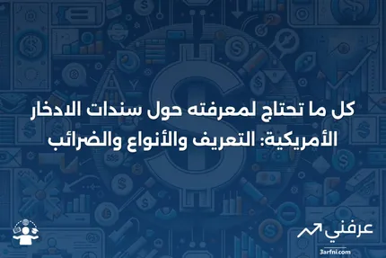 سندات الادخار الأمريكية: التعريف، كيفية عملها، الأنواع، والضرائب