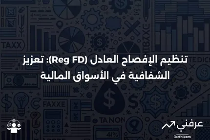 تنظيم الإفصاح العادل (Reg FD): التعريف والشفافية