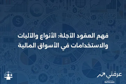 تعريف عقد العقود الآجلة: الأنواع، الآليات، والاستخدامات في التداول