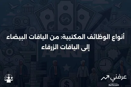 الوظائف المكتبية: التعريف، أنواع الوظائف، وأنواع "الياقات" الأخرى