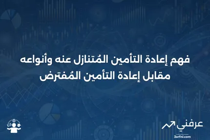 إعادة التأمين المُتنازل عنه: التعريف، الأنواع، مقابل إعادة التأمين المُفترض